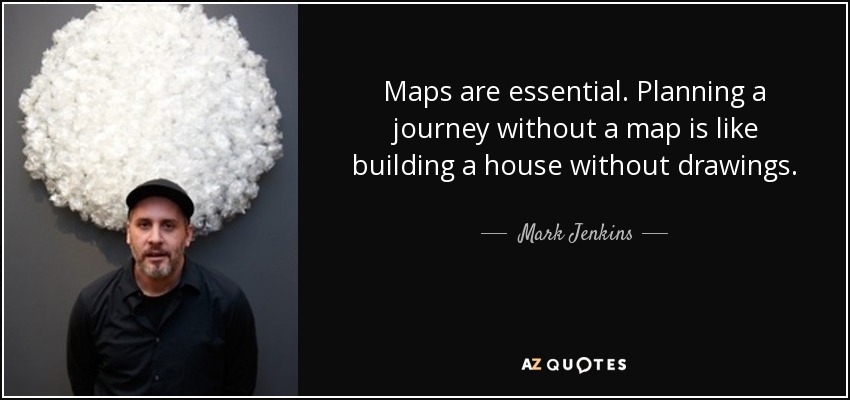 Maps are essential. Planning a journey without a map is like building a house without drawings. - Mark Jenkins