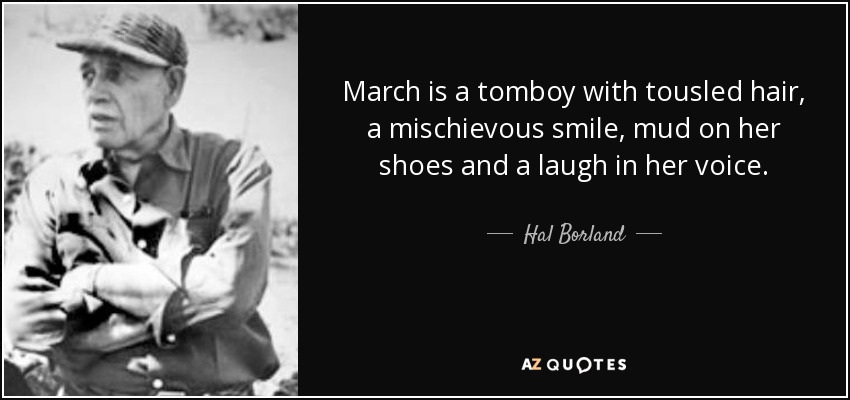 March is a tomboy with tousled hair, a mischievous smile, mud on her shoes and a laugh in her voice. - Hal Borland