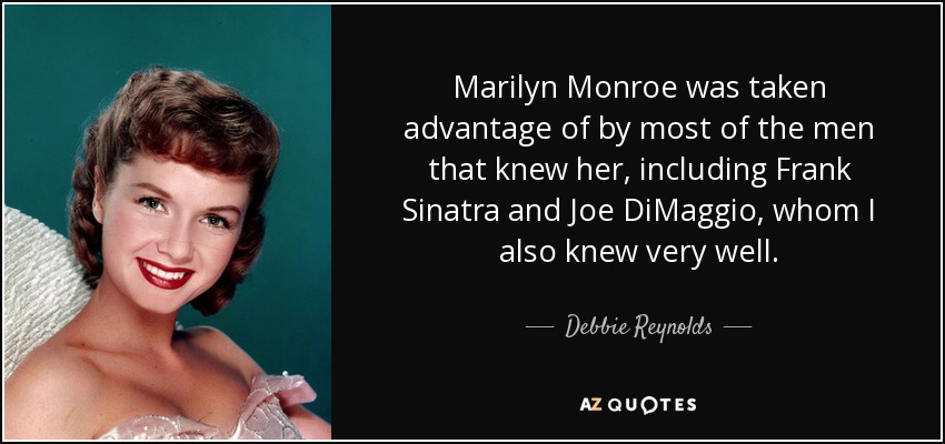 Marilyn Monroe was taken advantage of by most of the men that knew her, including Frank Sinatra and Joe DiMaggio, whom I also knew very well. - Debbie Reynolds