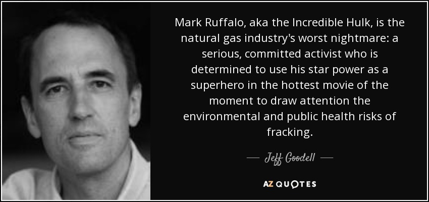 Mark Ruffalo, aka the Incredible Hulk, is the natural gas industry's worst nightmare: a serious, committed activist who is determined to use his star power as a superhero in the hottest movie of the moment to draw attention the environmental and public health risks of fracking. - Jeff Goodell