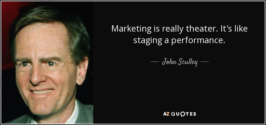 Marketing is really theater. It's like staging a performance. - John Sculley