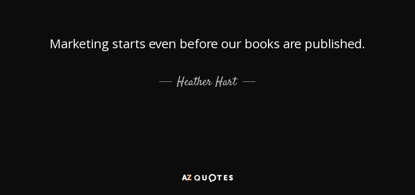 Marketing starts even before our books are published. - Heather Hart