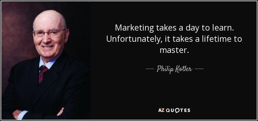 Marketing takes a day to learn. Unfortunately, it takes a lifetime to master. - Philip Kotler