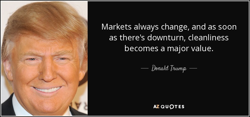 Markets always change, and as soon as there's downturn, cleanliness becomes a major value. - Donald Trump