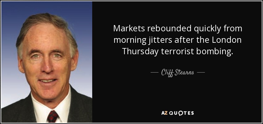 Markets rebounded quickly from morning jitters after the London Thursday terrorist bombing. - Cliff Stearns