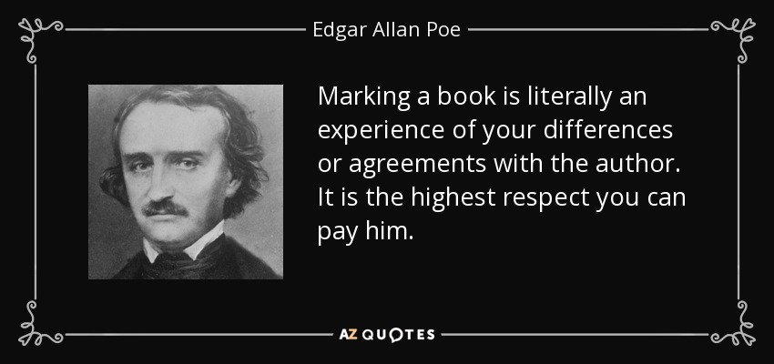 Marking a book is literally an experience of your differences or agreements with the author. It is the highest respect you can pay him. - Edgar Allan Poe