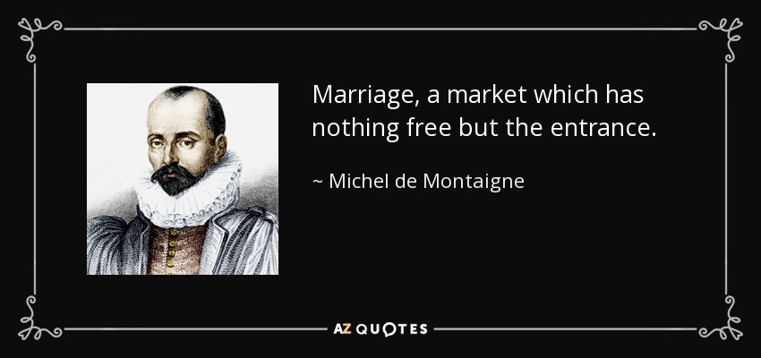 Marriage, a market which has nothing free but the entrance. - Michel de Montaigne