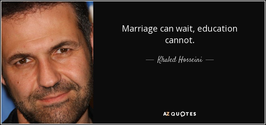 Marriage can wait, education cannot. - Khaled Hosseini