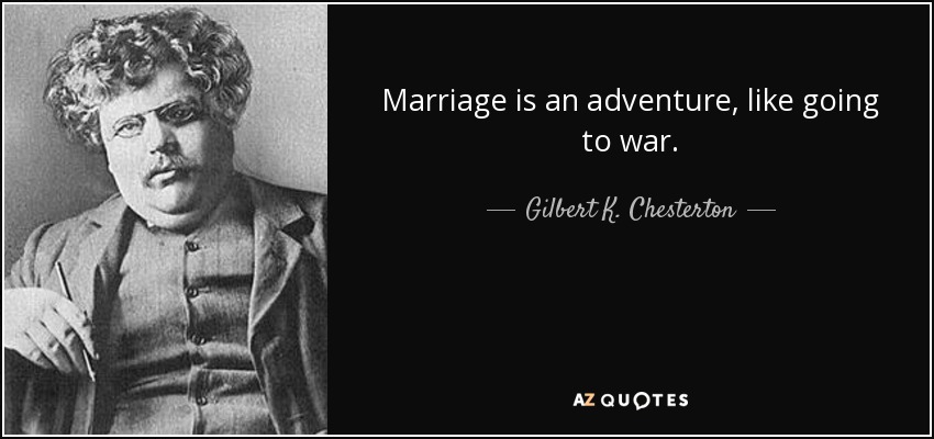 Gilbert K. Chesterton quote: Marriage is an adventure, like going to war.