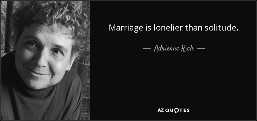 Marriage is lonelier than solitude. - Adrienne Rich