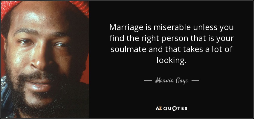 Marriage is miserable unless you find the right person that is your soulmate and that takes a lot of looking. - Marvin Gaye