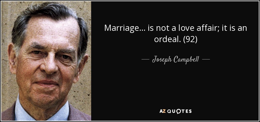 Marriage . . . is not a love affair; it is an ordeal. (92) - Joseph Campbell