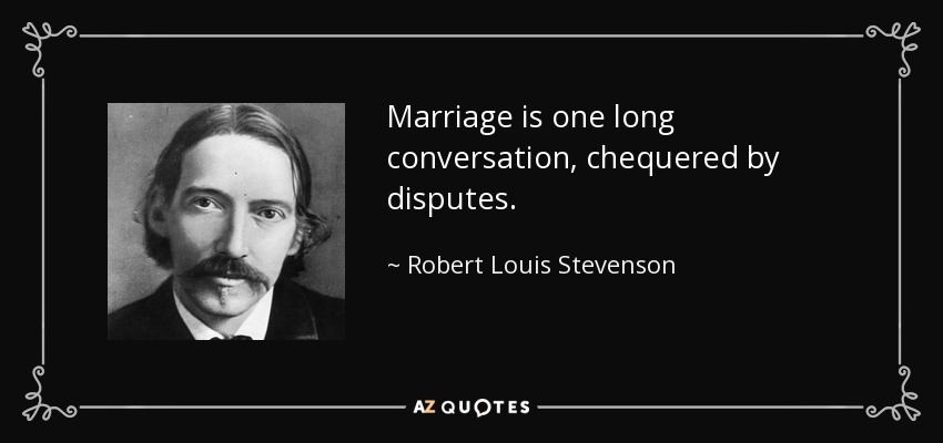 Marriage is one long conversation, chequered by disputes. - Robert Louis Stevenson