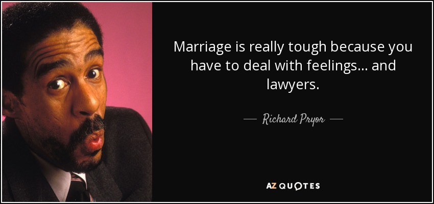 Marriage is really tough because you have to deal with feelings... and lawyers. - Richard Pryor