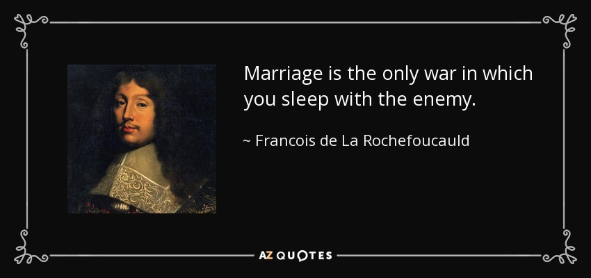 Marriage is the only war in which you sleep with the enemy. - Francois de La Rochefoucauld