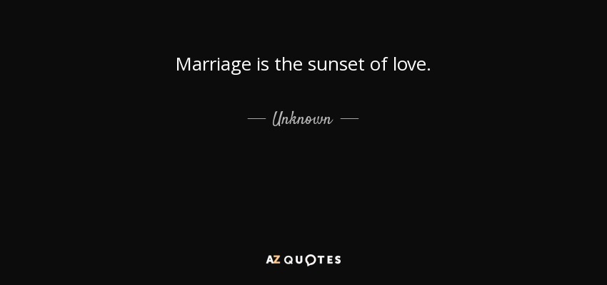 Quote: Marriage is the sunset of love.