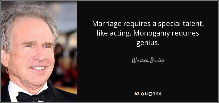 Marriage requires a special talent, like acting. Monogamy requires genius. - Warren Beatty