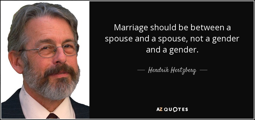Marriage should be between a spouse and a spouse, not a gender and a gender. - Hendrik Hertzberg