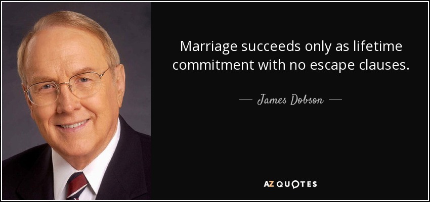 Marriage succeeds only as lifetime commitment with no escape clauses. - James Dobson