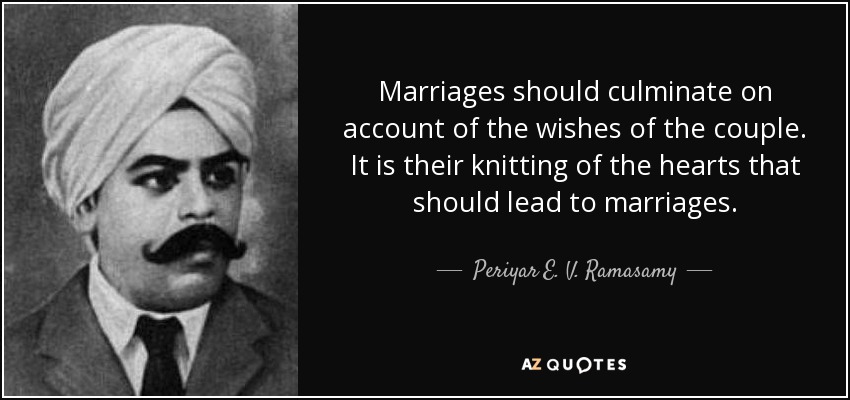 Marriages should culminate on account of the wishes of the couple. It is their knitting of the hearts that should lead to marriages. - Periyar E. V. Ramasamy