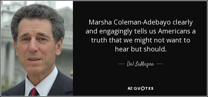 Marsha Coleman-Adebayo clearly and engagingly tells us Americans a truth that we might not want to hear but should. - Dal LaMagna