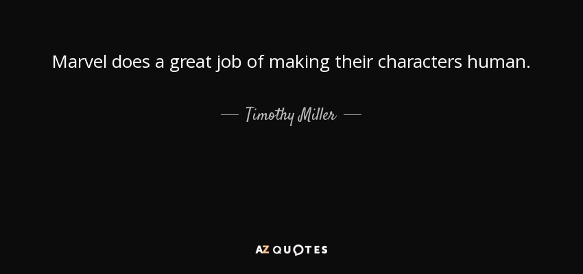 Marvel does a great job of making their characters human. - Timothy Miller