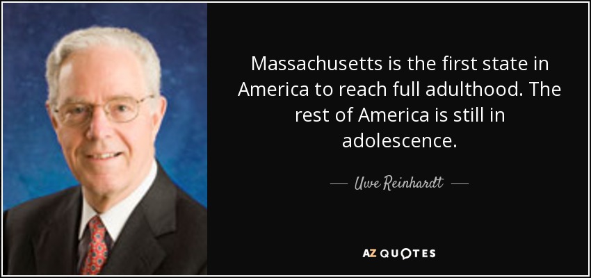 Massachusetts is the first state in America to reach full adulthood. The rest of America is still in adolescence. - Uwe Reinhardt