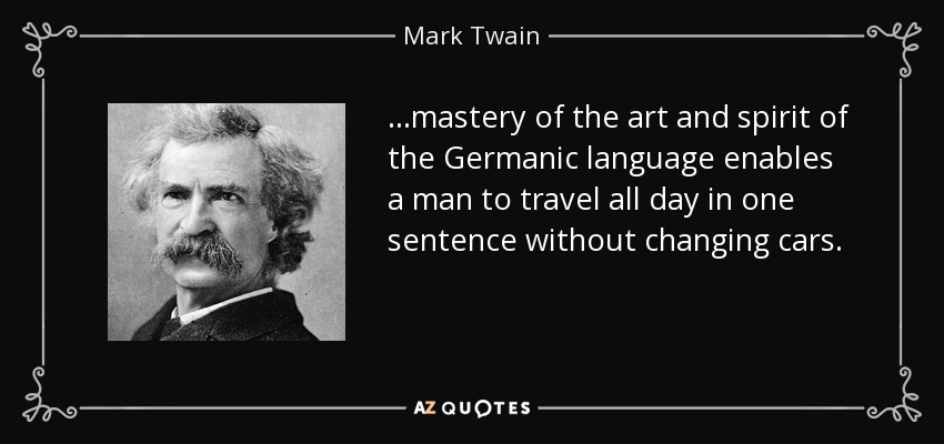 ...mastery of the art and spirit of the Germanic language enables a man to travel all day in one sentence without changing cars. - Mark Twain