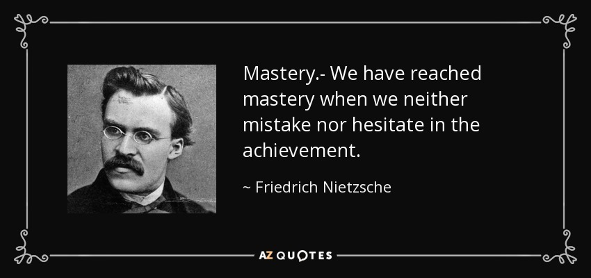 Mastery.- We have reached mastery when we neither mistake nor hesitate in the achievement. - Friedrich Nietzsche