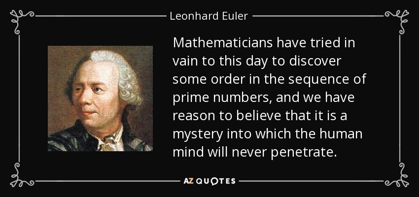 Mathematicians have tried in vain to this day to discover some order in the sequence of prime numbers, and we have reason to believe that it is a mystery into which the human mind will never penetrate. - Leonhard Euler