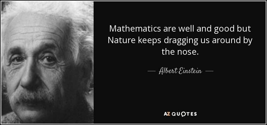 Mathematics are well and good but Nature keeps dragging us around by the nose. - Albert Einstein