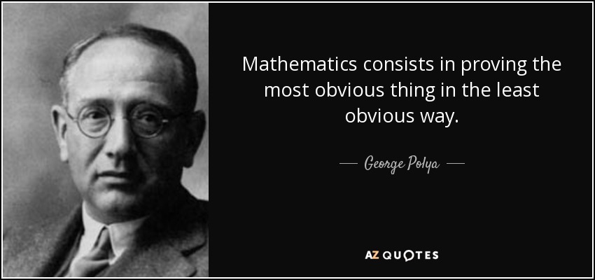Mathematics consists in proving the most obvious thing in the least obvious way. - George Polya