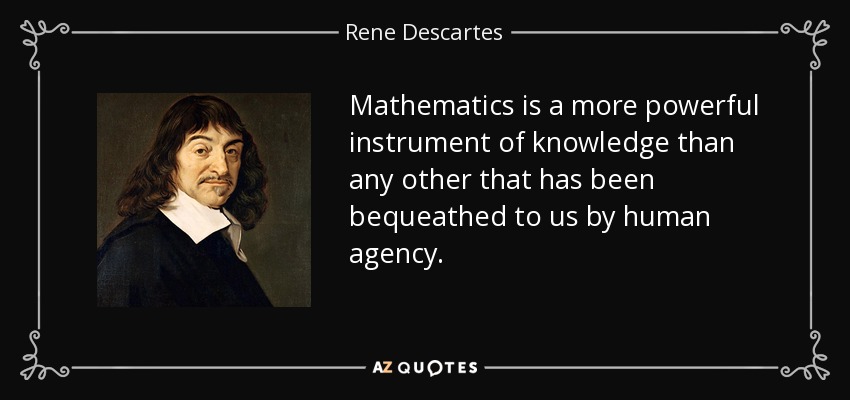 Mathematics is a more powerful instrument of knowledge than any other that has been bequeathed to us by human agency. - Rene Descartes