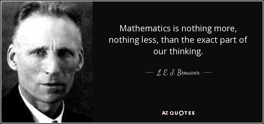L. E. J. Brouwer quote: Mathematics is nothing more, nothing less, than ...