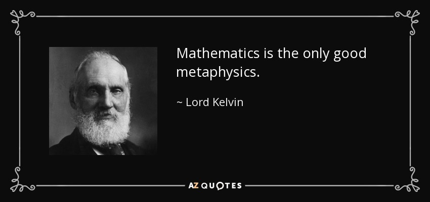 Mathematics is the only good metaphysics. - Lord Kelvin