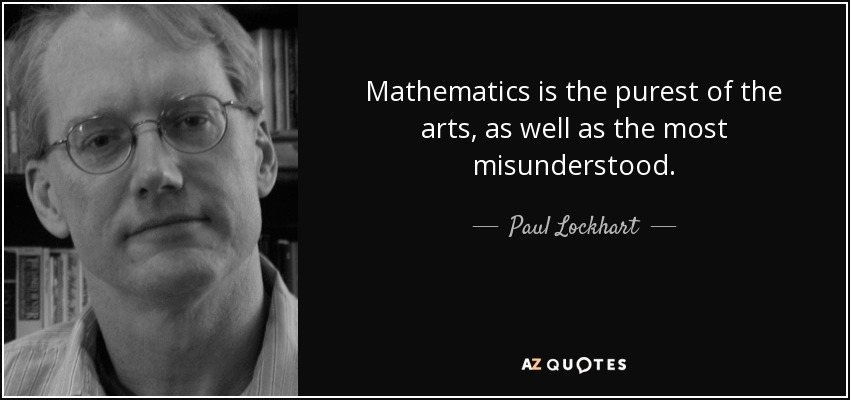 Mathematics is the purest of the arts, as well as the most misunderstood. - Paul Lockhart