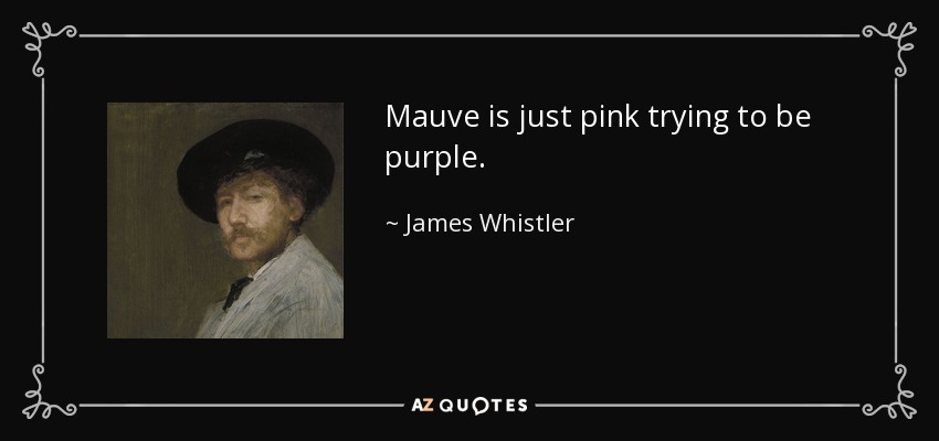 Mauve is just pink trying to be purple. - James Whistler