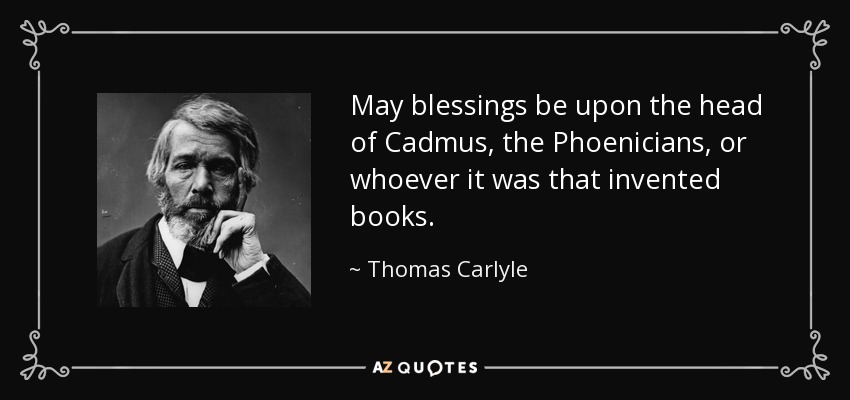 May blessings be upon the head of Cadmus, the Phoenicians, or whoever it was that invented books. - Thomas Carlyle