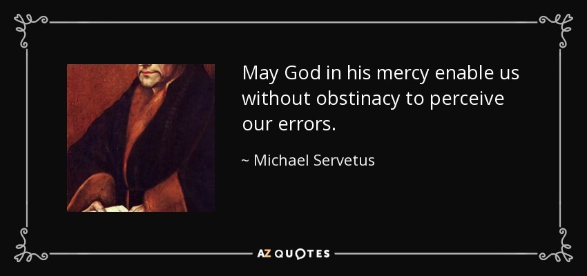 May God in his mercy enable us without obstinacy to perceive our errors. - Michael Servetus