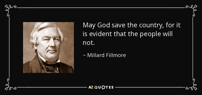 May God save the country, for it is evident that the people will not. - Millard Fillmore
