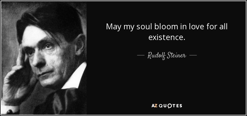 May my soul bloom in love for all existence. - Rudolf Steiner