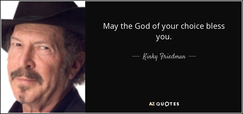 May the God of your choice bless you. - Kinky Friedman