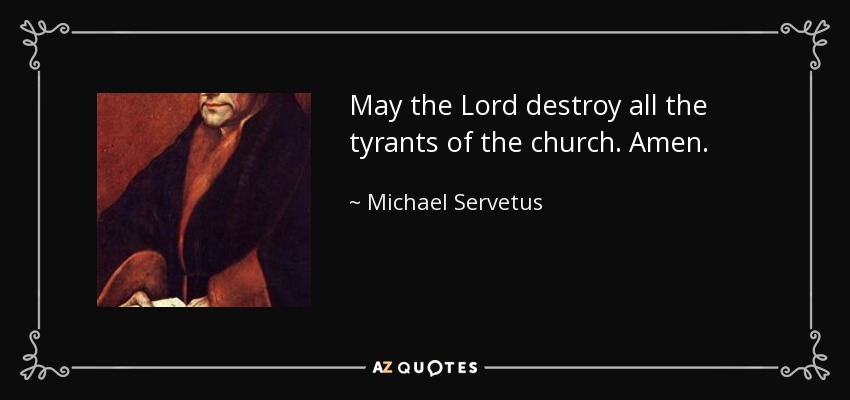 May the Lord destroy all the tyrants of the church. Amen. - Michael Servetus