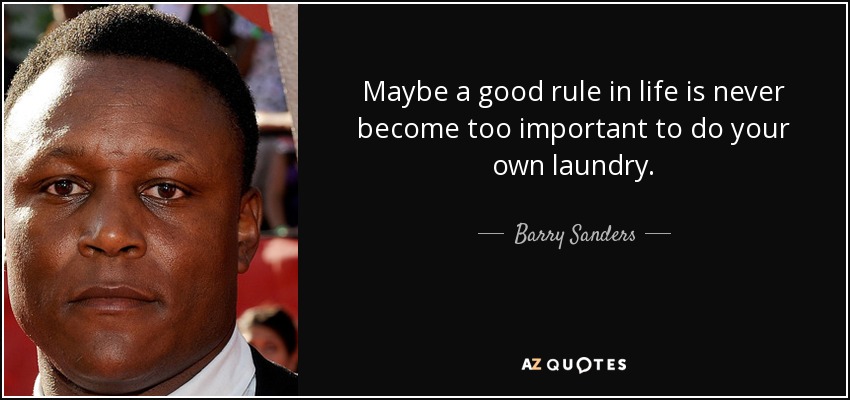 Maybe a good rule in life is never become too important to do your own laundry. - Barry Sanders