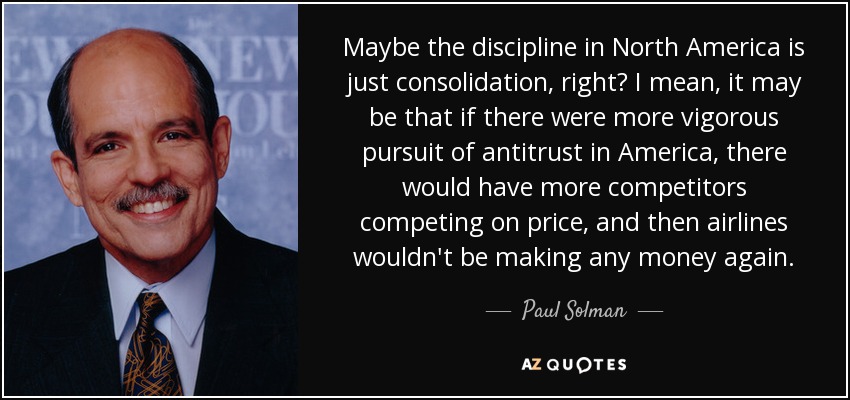 Maybe the discipline in North America is just consolidation, right? I mean, it may be that if there were more vigorous pursuit of antitrust in America, there would have more competitors competing on price, and then airlines wouldn't be making any money again. - Paul Solman