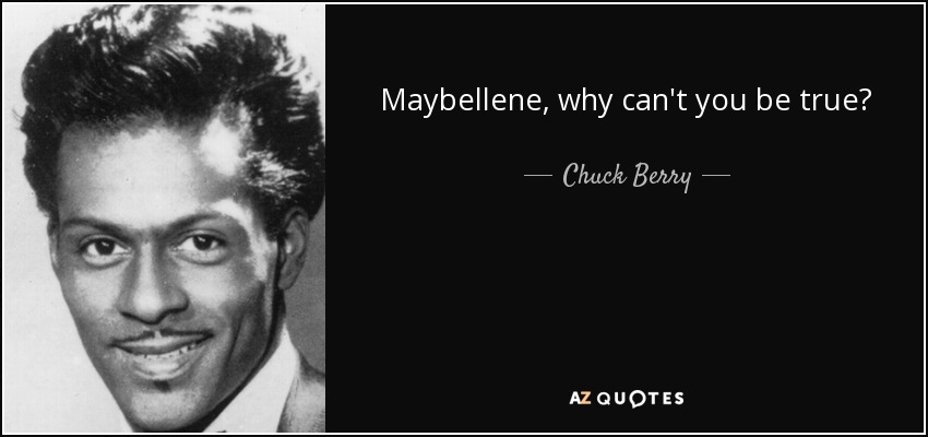 Maybellene, why can't you be true? - Chuck Berry