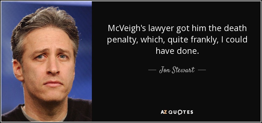 McVeigh's lawyer got him the death penalty, which, quite frankly, I could have done. - Jon Stewart