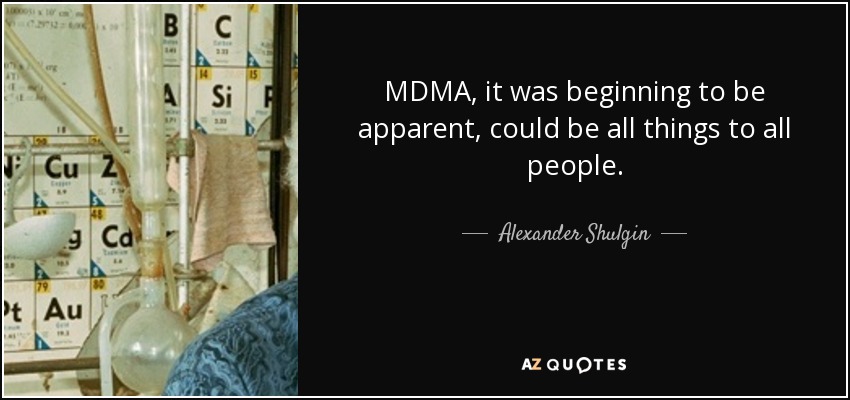 MDMA, it was beginning to be apparent, could be all things to all people. - Alexander Shulgin