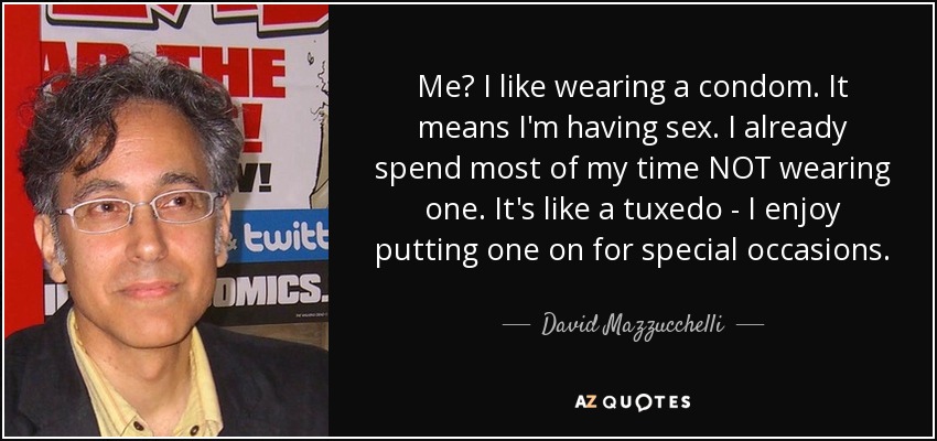 Me? I like wearing a condom. It means I'm having sex. I already spend most of my time NOT wearing one. It's like a tuxedo - I enjoy putting one on for special occasions. - David Mazzucchelli