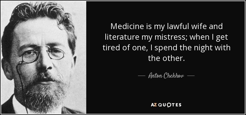 Medicine is my lawful wife and literature my mistress; when I get tired of one, I spend the night with the other. - Anton Chekhov